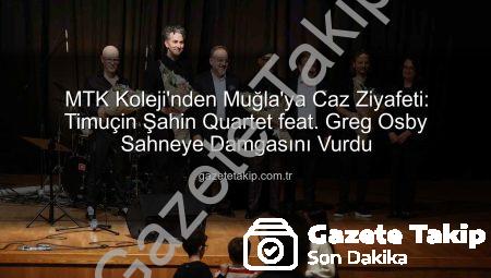 MTK Koleji’nden Muğla’ya Caz Ziyafeti: Timuçin Şahin Quartet feat. Greg Osby Sahneye Damgasını Vurdu