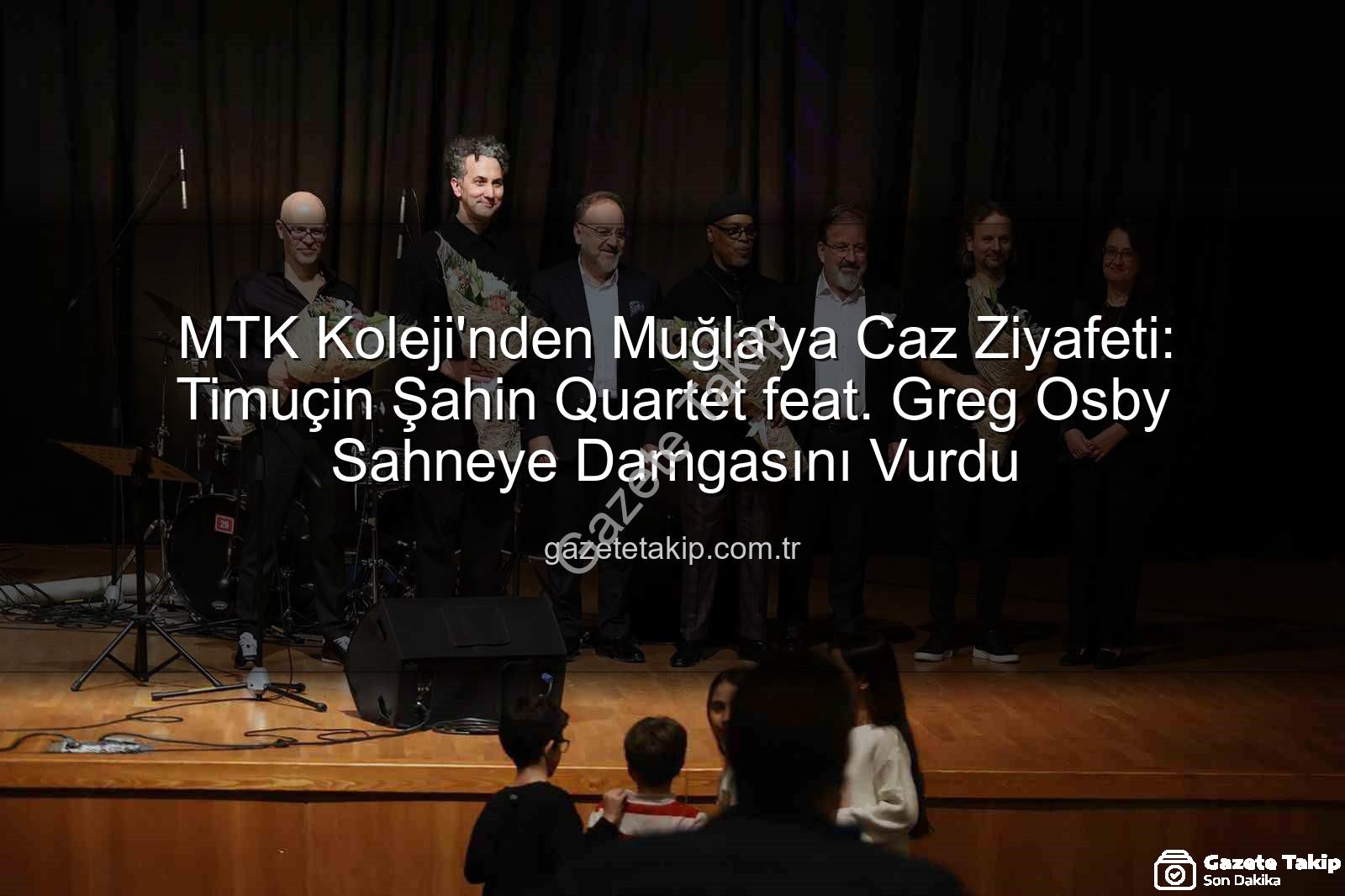 MTK Koleji Caz Konseri - MTK Koleji'nden Muğla'ya Caz Ziyafeti: Timuçin Şahin Quartet feat. Greg Osby Sahneye Damgasını Vurdu