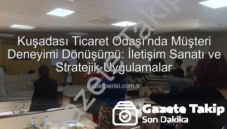 Kuşadası Ticaret Odası’nda Müşteri Deneyimi ve İletişim Zirvesi: Rekabette Fark Yaratmanın Sırları Açığa Çıktı