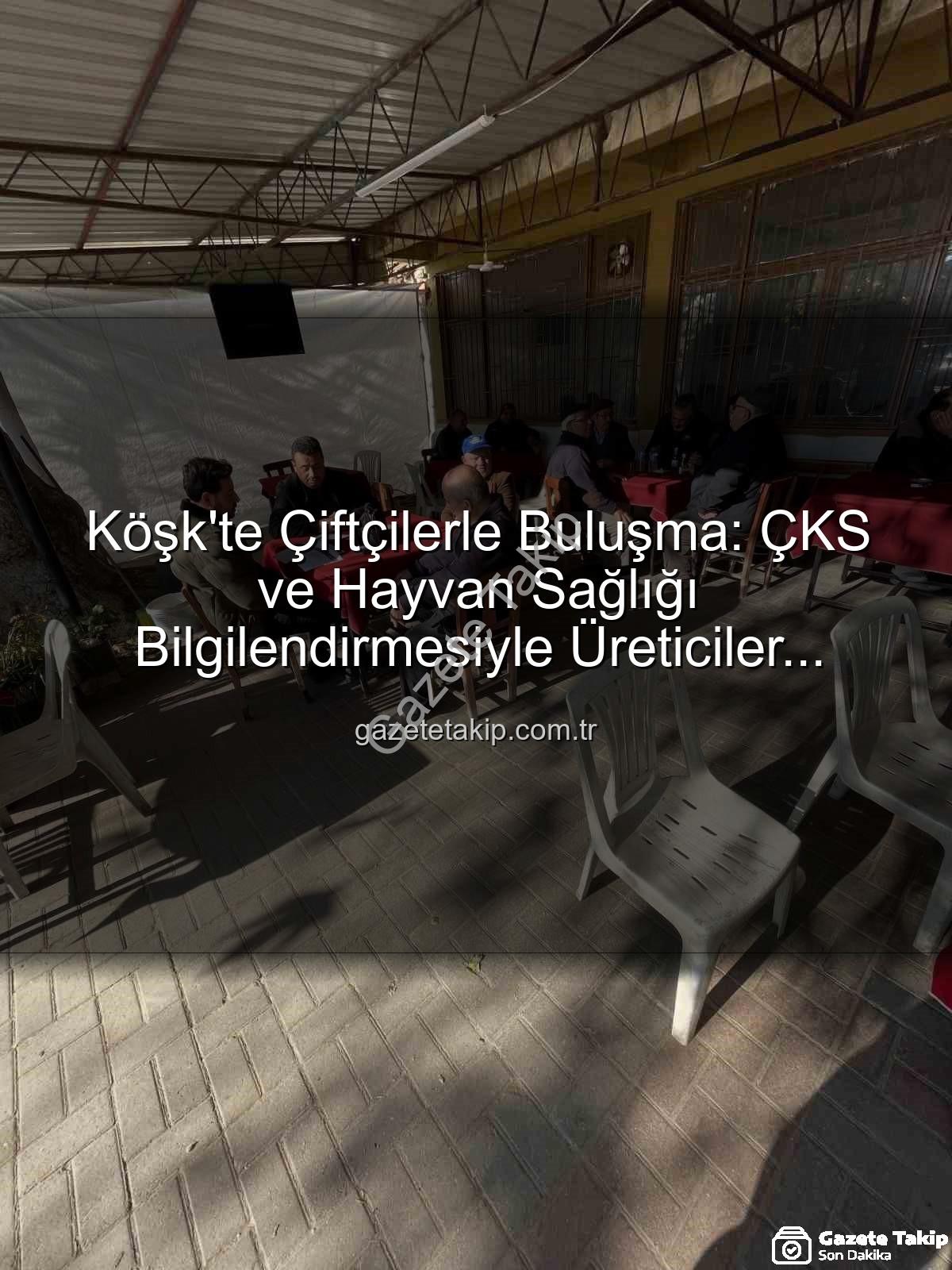 ÇKS bilgilendirmesi - Köşk'te Çiftçilerle Buluşma: ÇKS ve Hayvan Sağlığı Bilgilendirmesiyle Üreticiler Aydınlatıldı