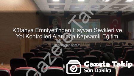 Kütahya Emniyeti’nden Hayvan Sevkleri ve Yol Kontrolleri Alanında Kapsamlı Eğitim