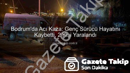 Bodrum’da Acı Kaza: Genç Sürücü Hayatını Kaybetti, 2 Kişi Yaralandı