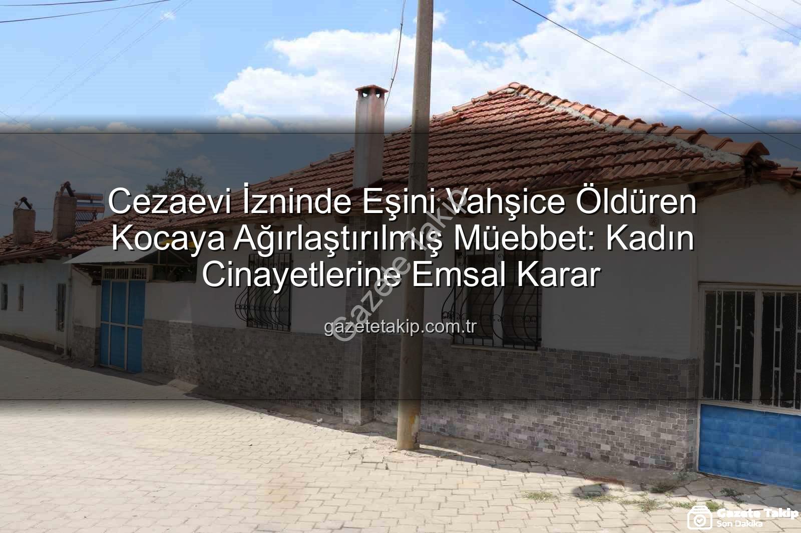 kadın cinayeti - Cezaevi İzninde Eşini Vahşice Öldüren Kocaya Ağırlaştırılmış Müebbet: Kadın Cinayetlerine Emsal Karar
