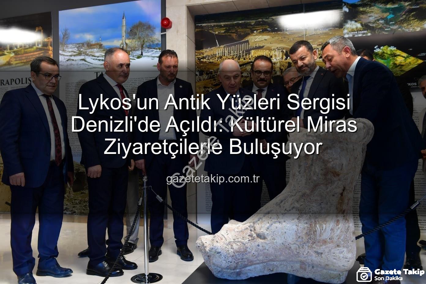 Lykos'un Antik Yüzleri - Lykos'un Antik Yüzleri Sergisi Denizli'de Açıldı: Kültürel Miras Ziyaretçilerle Buluşuyor