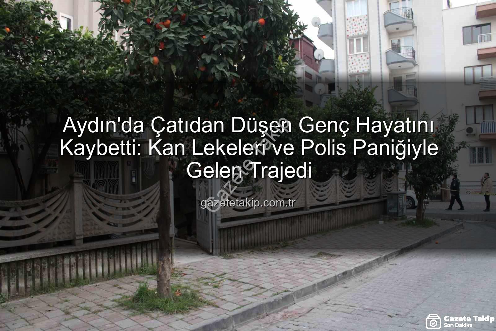 çatıdan düşen genç - Aydın'da Çatıdan Düşen Genç Hayatını Kaybetti: Kan Lekeleri ve Polis Paniğiyle Gelen Trajedi