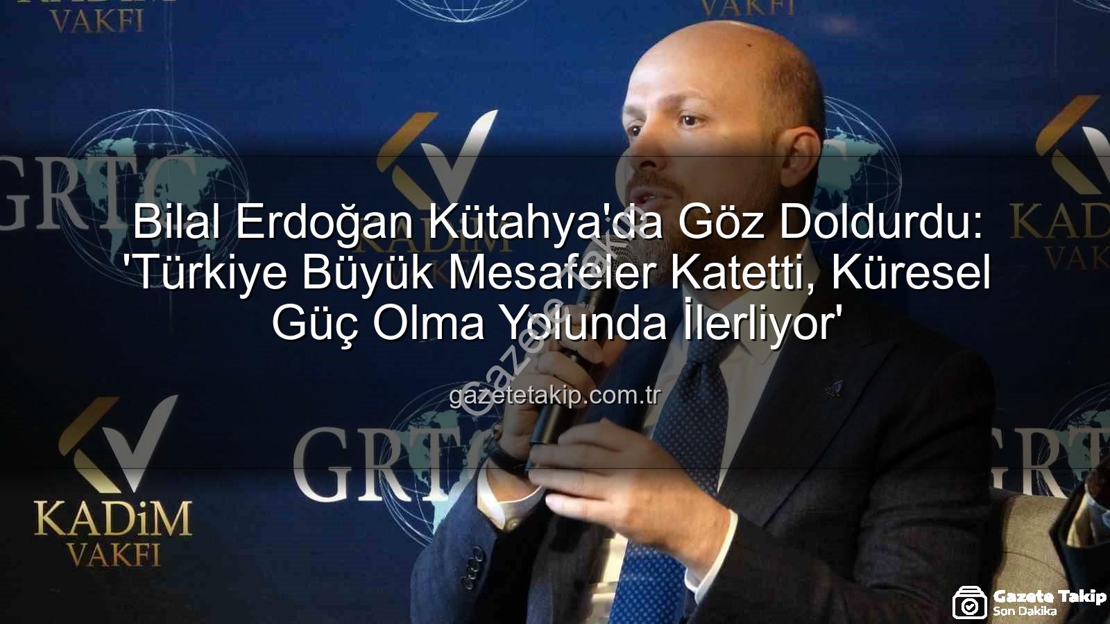 bilal erdoğan kütahya - Bilal Erdoğan Kütahya'da Göz Doldurdu: 'Türkiye Büyük Mesafeler Katetti, Küresel Güç Olma Yolunda İlerliyor'